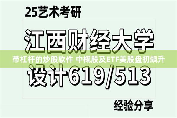 带杠杆的炒股软件 中概股及ETF美股盘初飙升