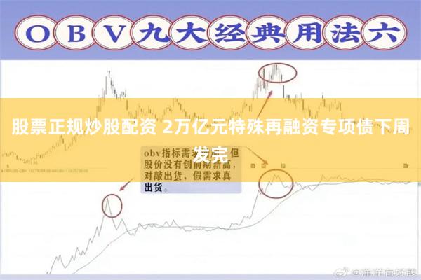 股票正规炒股配资 2万亿元特殊再融资专项债下周发完