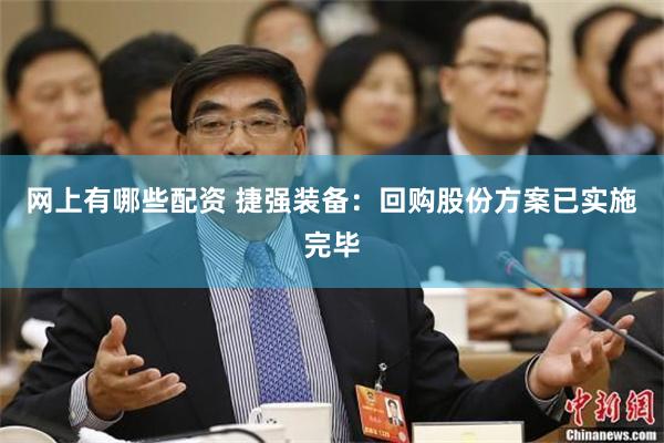 网上有哪些配资 捷强装备：回购股份方案已实施完毕