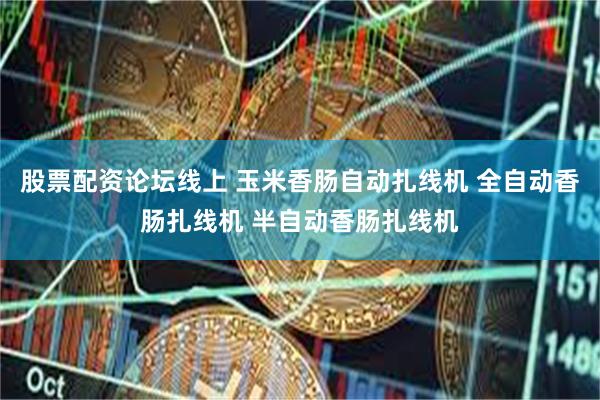股票配资论坛线上 玉米香肠自动扎线机 全自动香肠扎线机 半自动香肠扎线机
