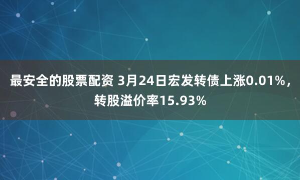 最安全的股票配资 3月24日宏发转债上涨0.01%，转股溢价率15.93%