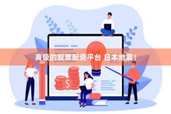 高级的股票配资平台 日本地震！