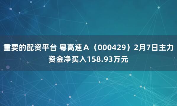 重要的配资平台 粤高速Ａ（000429）2月7日主力资金净买入158.93万元