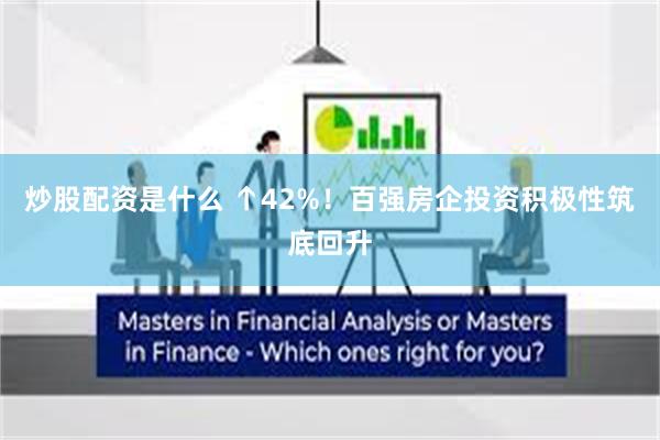 炒股配资是什么 ↑42%！百强房企投资积极性筑底回升
