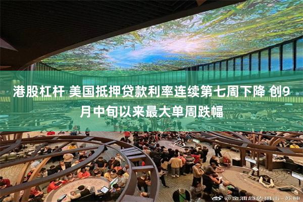 港股杠杆 美国抵押贷款利率连续第七周下降 创9月中旬以来最大单周跌幅