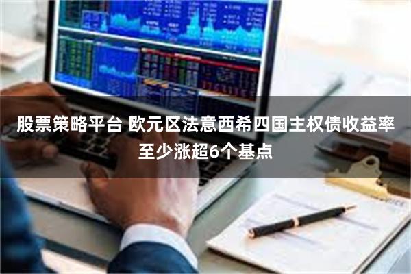 股票策略平台 欧元区法意西希四国主权债收益率至少涨超6个基点