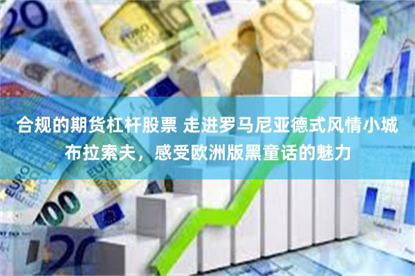 合规的期货杠杆股票 走进罗马尼亚德式风情小城布拉索夫，感受欧洲版黑童话的魅力