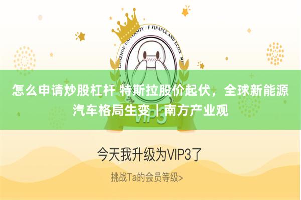 怎么申请炒股杠杆 特斯拉股价起伏，全球新能源汽车格局生变｜南方产业观