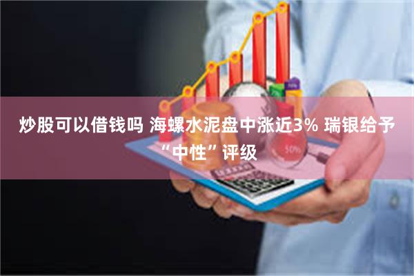 炒股可以借钱吗 海螺水泥盘中涨近3% 瑞银给予“中性”评级