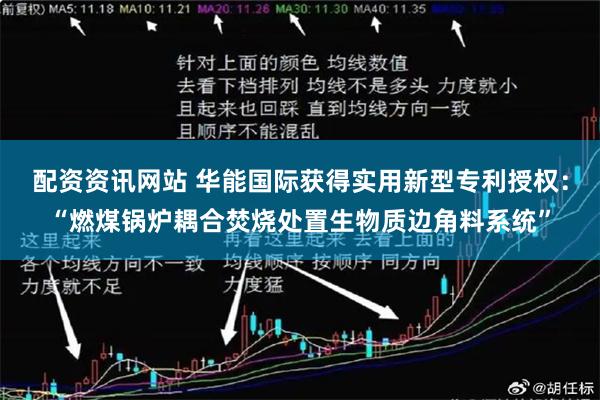 配资资讯网站 华能国际获得实用新型专利授权：“燃煤锅炉耦合焚烧处置生物质边角料系统”