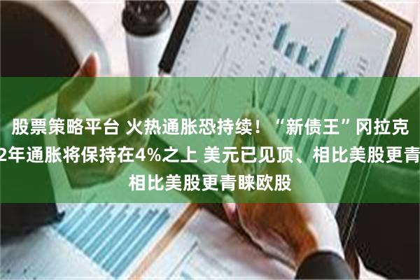 股票策略平台 火热通胀恐持续！“新债王”冈拉克：2022年通胀将保持在4%之上 美元已见顶、相比美股更青睐欧股