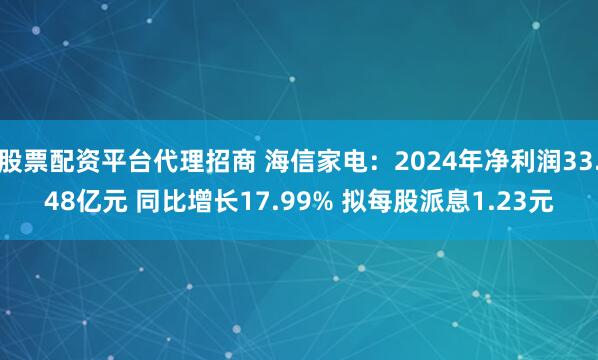 股票配资平台代理招商 海信家电：2024年净利润33.48亿元 同比增长17.99% 拟每股派息1.23元
