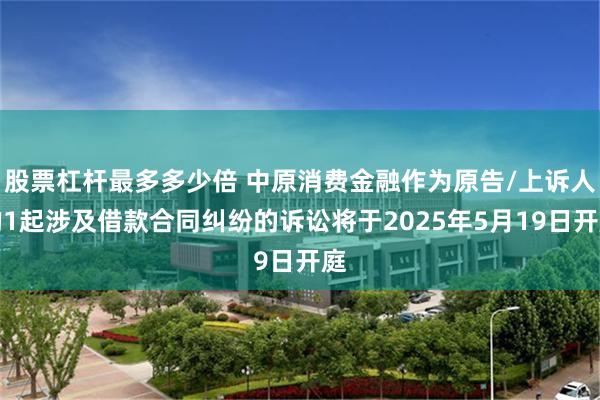 股票杠杆最多多少倍 中原消费金融作为原告/上诉人的1起涉及借款合同纠纷的诉讼将于2025年5月19日开庭