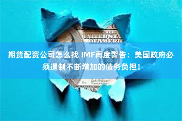 期货配资公司怎么找 IMF再度警告：美国政府必须遏制不断增加的债务负担！