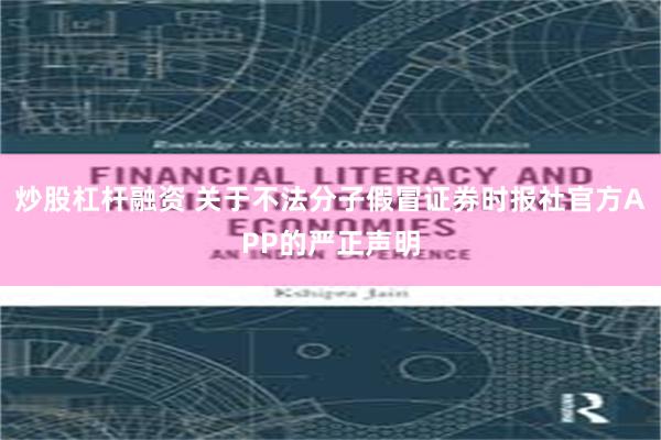 炒股杠杆融资 关于不法分子假冒证券时报社官方APP的严正声明