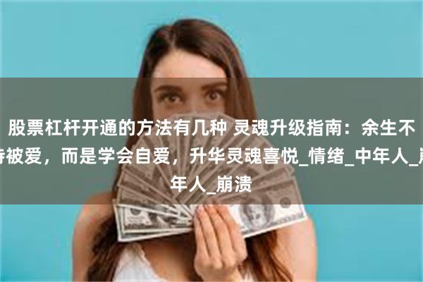股票杠杆开通的方法有几种 灵魂升级指南：余生不期待被爱，而是学会自爱，升华灵魂喜悦_情绪_中年人_崩溃