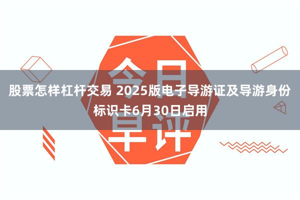 股票怎样杠杆交易 2025版电子导游证及导游身份标识卡6月30日启用