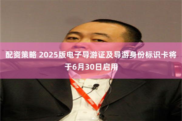 配资策略 2025版电子导游证及导游身份标识卡将于6月30日启用