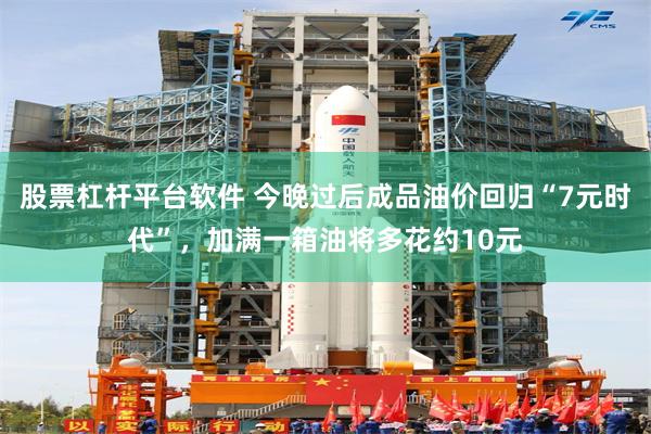 股票杠杆平台软件 今晚过后成品油价回归“7元时代”，加满一箱油将多花约10元