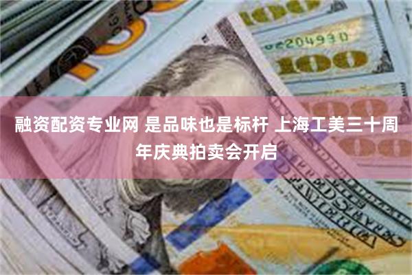 融资配资专业网 是品味也是标杆 上海工美三十周年庆典拍卖会开启