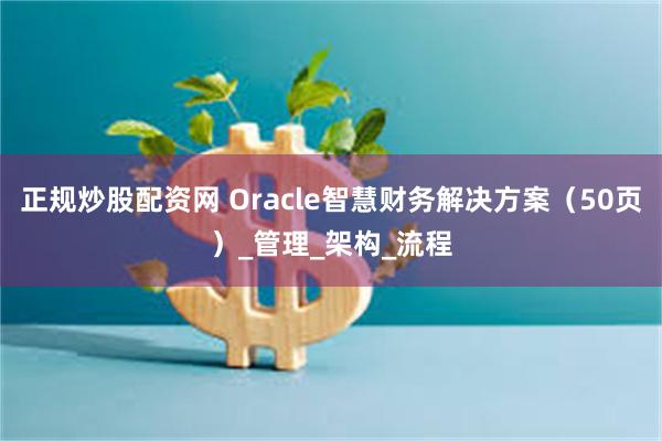 正规炒股配资网 Oracle智慧财务解决方案（50页）_管理_架构_流程