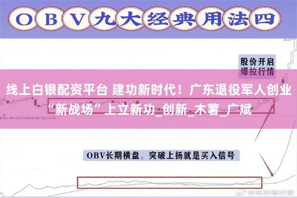 线上白银配资平台 建功新时代！广东退役军人创业“新战场”上立新功_创新_木薯_广斌