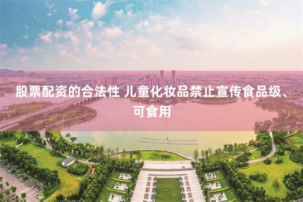 股票配资的合法性 儿童化妆品禁止宣传食品级、可食用