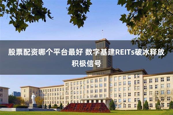 股票配资哪个平台最好 数字基建REITs破冰释放积极信号