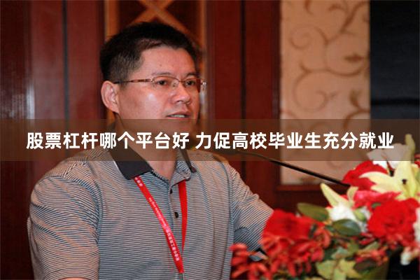 股票杠杆哪个平台好 力促高校毕业生充分就业