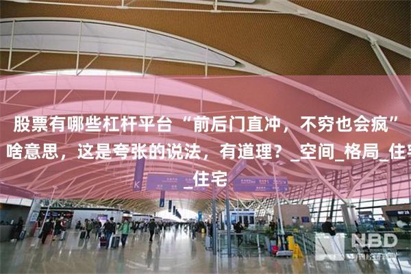 股票有哪些杠杆平台 “前后门直冲，不穷也会疯”，啥意思，这是夸张的说法，有道理？_空间_格局_住宅