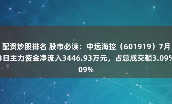 配资炒股排名 股市必读：中远海控（601919）7月3日主力资金净流入3446.93万元，占总成交额3.09%