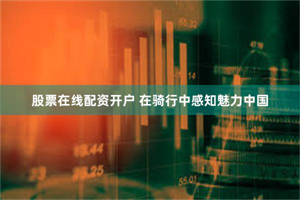 股票在线配资开户 在骑行中感知魅力中国